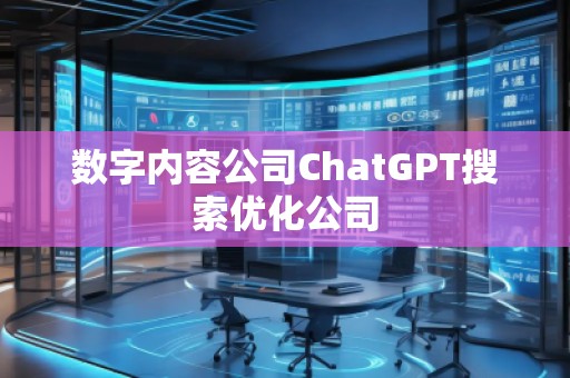 數(shù)字內容公司ChatGPT搜索優(yōu)化公司