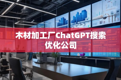 木材加工廠ChatGPT搜索優(yōu)化公司