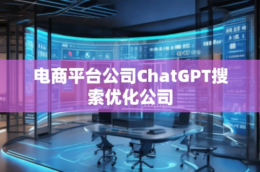 電商平臺(tái)公司ChatGPT搜索優(yōu)化公司