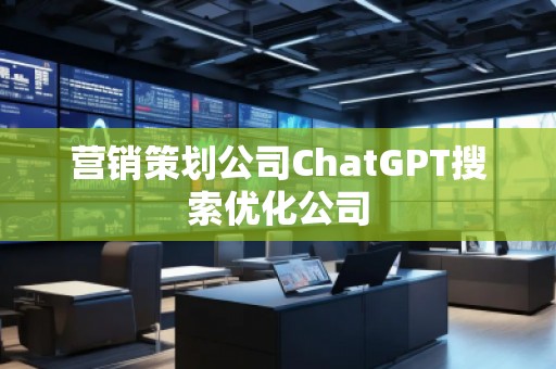 營銷策劃公司ChatGPT搜索優(yōu)化公司