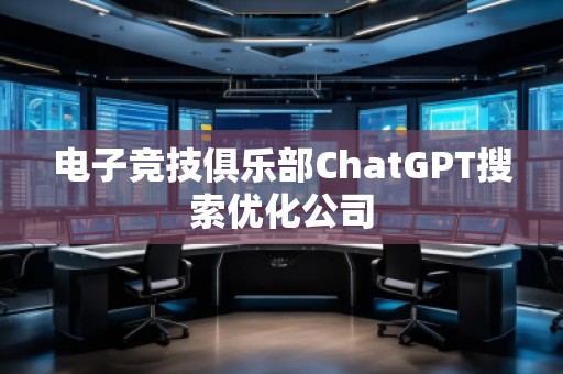 電子競技俱樂部ChatGPT搜索優(yōu)化公司