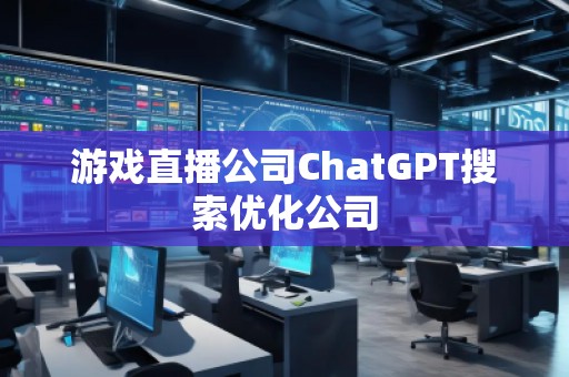 游戲直播公司ChatGPT搜索優(yōu)化公司