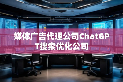 媒體廣告代理公司ChatGPT搜索優(yōu)化公司