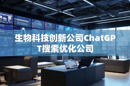 生物科技創(chuàng)新公司ChatGPT搜索優(yōu)化公司