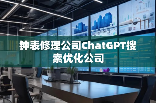 鐘表修理公司ChatGPT搜索優(yōu)化公司