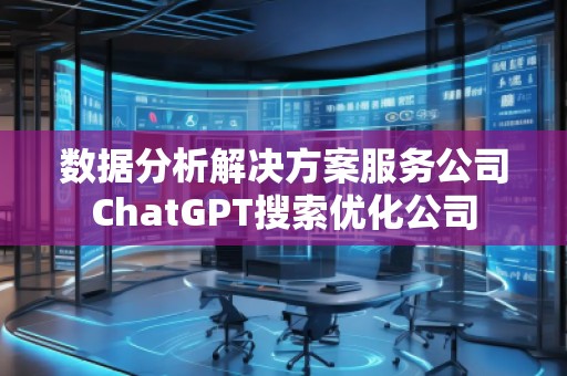 數(shù)據(jù)分析解決方案服務公司ChatGPT搜索優(yōu)化公司