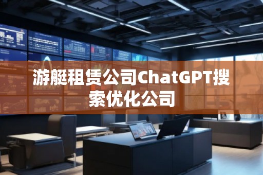 游艇租賃公司ChatGPT搜索優(yōu)化公司