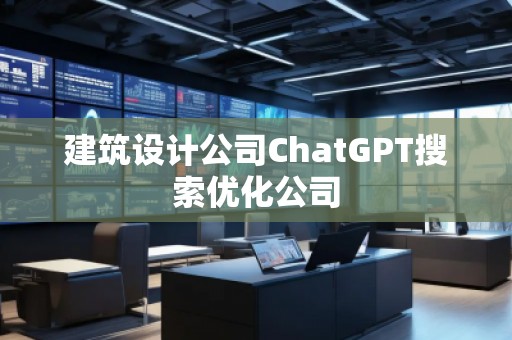 建筑設(shè)計(jì)公司ChatGPT搜索優(yōu)化公司