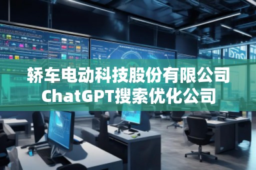 轎車電動科技股份有限公司ChatGPT搜索優(yōu)化公司