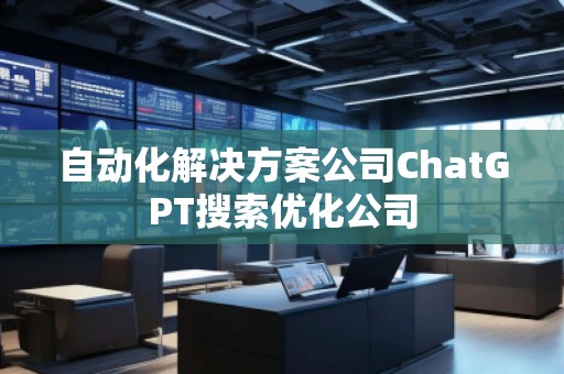 自動(dòng)化解決方案公司ChatGPT搜索優(yōu)化公司
