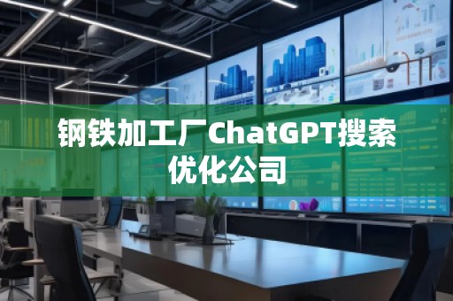 鋼鐵加工廠ChatGPT搜索優(yōu)化公司