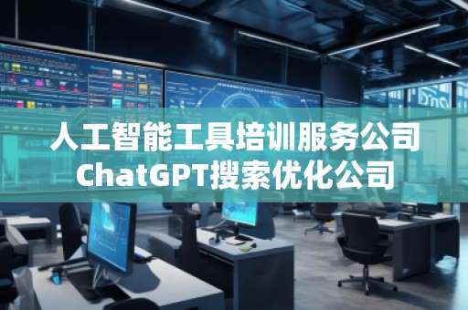 人工智能工具培訓服務公司ChatGPT搜索優(yōu)化公司