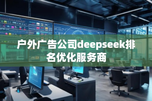 戶外廣告公司deepseek排名優(yōu)化服務(wù)商