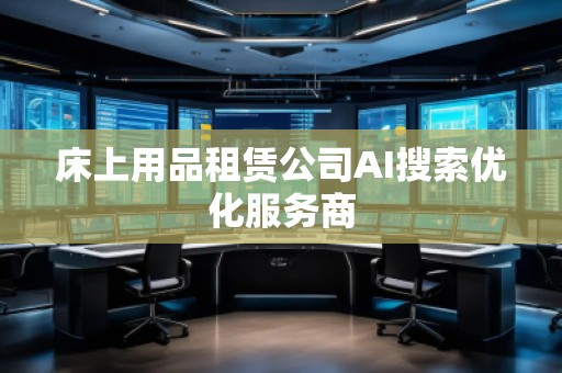 床上用品租賃公司AI搜索優(yōu)化服務(wù)商