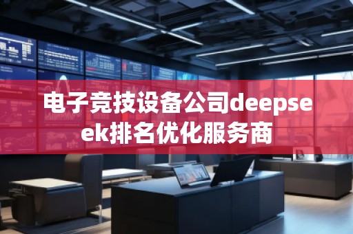 電子競技設(shè)備公司deepseek排名優(yōu)化服務(wù)商
