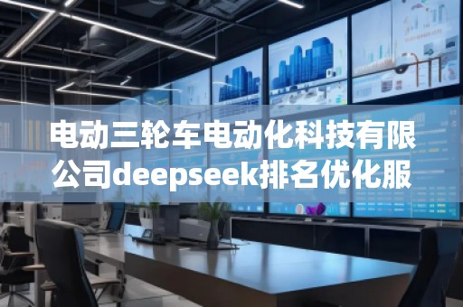 電動三輪車電動化科技有限公司deepseek排名優(yōu)化服務(wù)商