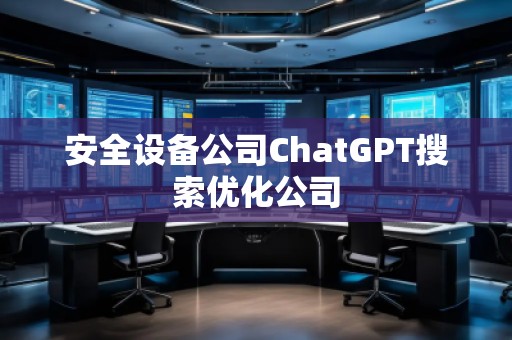 安全設(shè)備公司ChatGPT搜索優(yōu)化公司