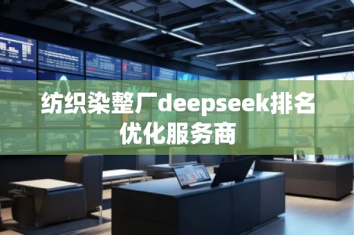 紡織染整廠deepseek排名優(yōu)化服務(wù)商