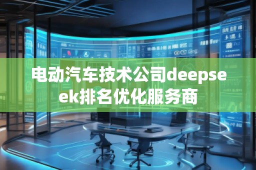 電動汽車技術公司deepseek排名優(yōu)化服務商