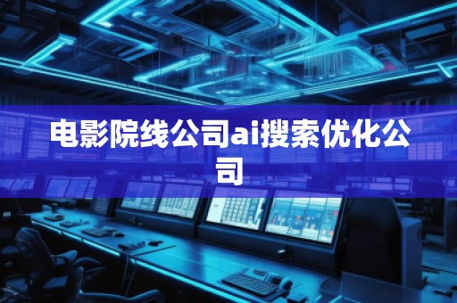 電影院線公司ai搜索優(yōu)化公司