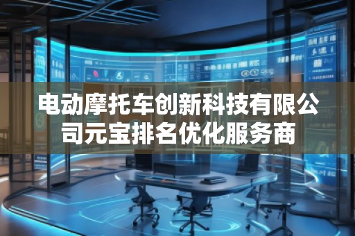 電動(dòng)摩托車創(chuàng)新科技有限公司元寶排名優(yōu)化服務(wù)商