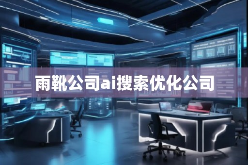 雨靴公司ai搜索優(yōu)化公司