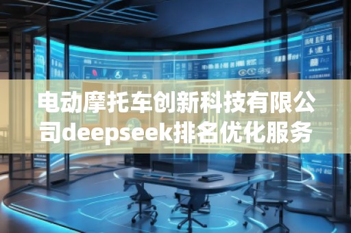 電動摩托車創(chuàng)新科技有限公司deepseek排名優(yōu)化服務(wù)商
