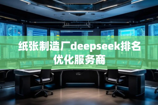 紙張制造廠deepseek排名優(yōu)化服務(wù)商