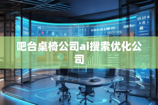吧臺桌椅公司ai搜索優(yōu)化公司