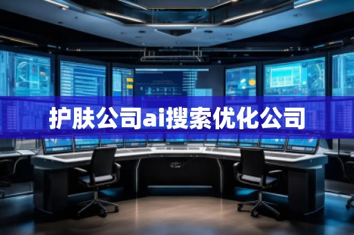 護(hù)膚公司ai搜索優(yōu)化公司