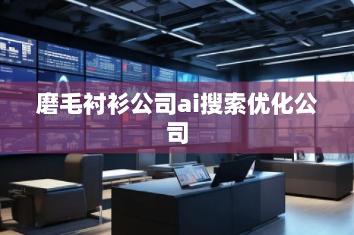 磨毛襯衫公司ai搜索優(yōu)化公司
