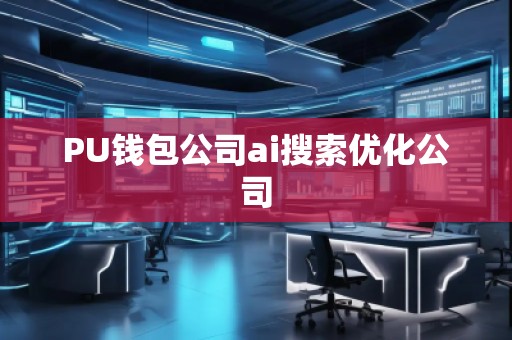 PU錢包公司ai搜索優(yōu)化公司