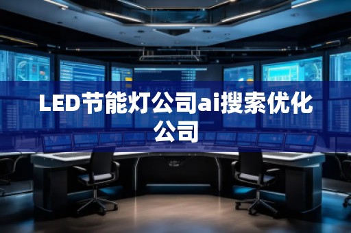 LED節(jié)能燈公司ai搜索優(yōu)化公司