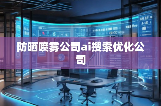 防曬噴霧公司ai搜索優(yōu)化公司