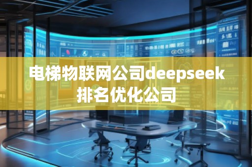 電梯物聯(lián)網(wǎng)公司deepseek排名優(yōu)化公司