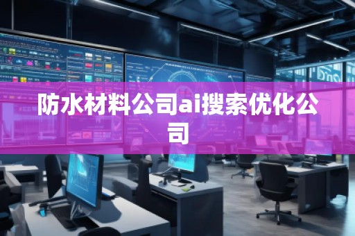 防水材料公司ai搜索優(yōu)化公司