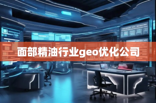 面部精油行業(yè)geo優(yōu)化公司