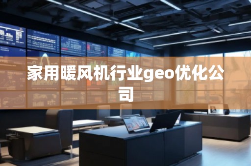 家用暖風機行業(yè)geo優(yōu)化公司