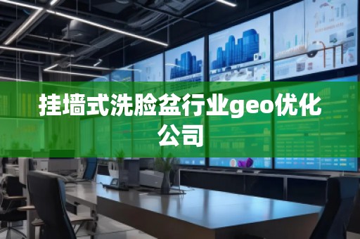 掛墻式洗臉盆行業(yè)geo優(yōu)化公司