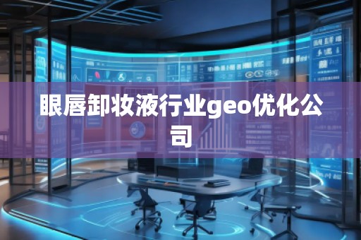 眼唇卸妝液行業(yè)geo優(yōu)化公司