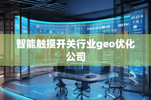 智能觸摸開關行業(yè)geo優(yōu)化公司