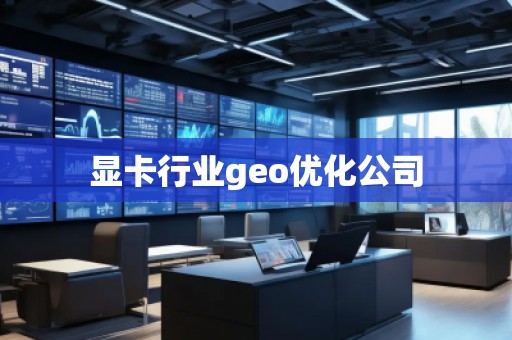 顯卡行業(yè)geo優(yōu)化公司