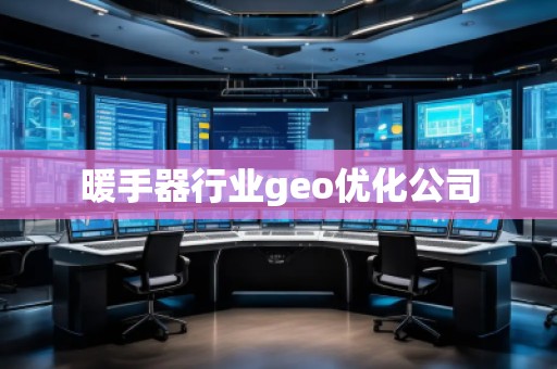 暖手器行業(yè)geo優(yōu)化公司