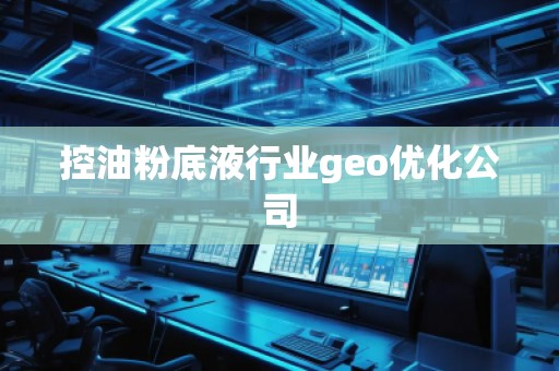 控油粉底液行業(yè)geo優(yōu)化公司