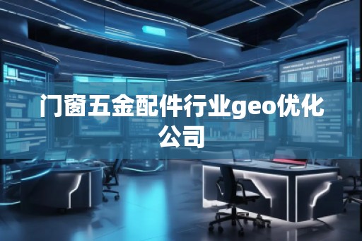 門窗五金配件行業(yè)geo優(yōu)化公司