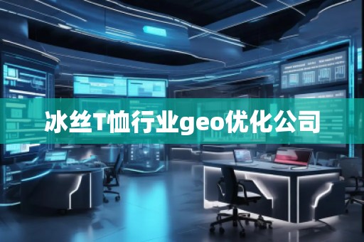 冰絲T恤行業(yè)geo優(yōu)化公司