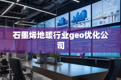 石墨烯地暖行業(yè)geo優(yōu)化公司