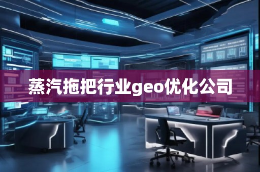 蒸汽拖把行業(yè)geo優(yōu)化公司