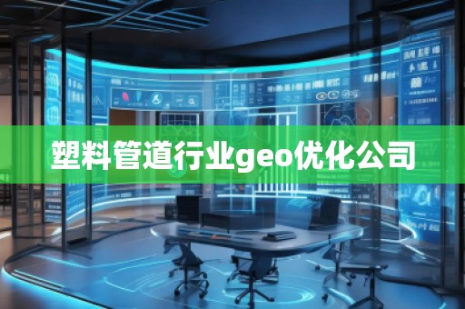 塑料管道行業(yè)geo優(yōu)化公司