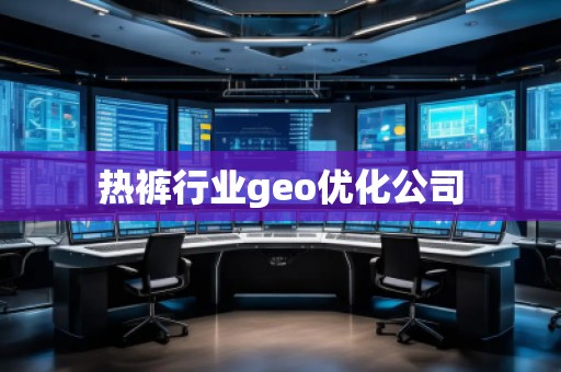 熱褲行業(yè)geo優(yōu)化公司